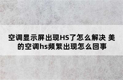 空调显示屏出现HS了怎么解决 美的空调hs频繁出现怎么回事